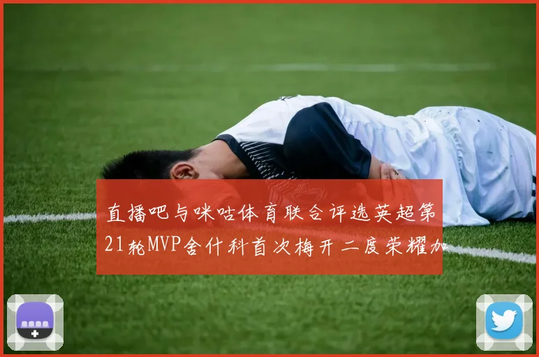 直播吧与咪咕体育联合评选英超第21轮MVP舍什科首次梅开二度荣耀加冕