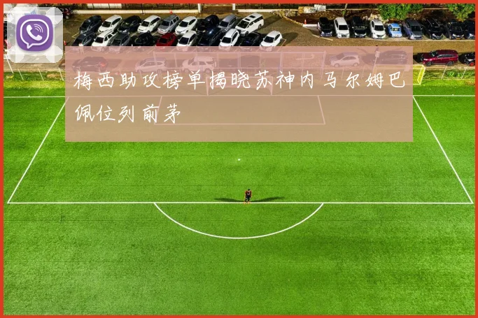 梅西助攻榜单揭晓苏神内马尔姆巴佩位列前茅