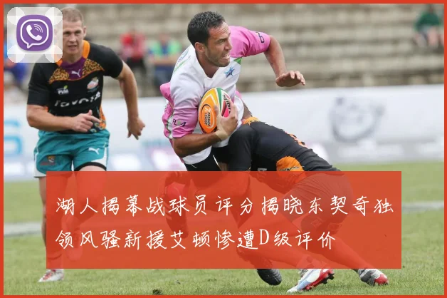 湖人揭幕战球员评分揭晓东契奇独领风骚新援艾顿惨遭D级评价