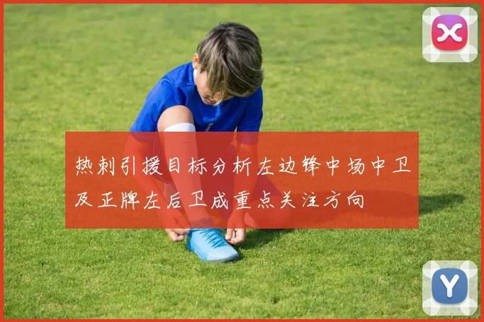 热刺引援目标分析左边锋中场中卫及正牌左后卫成重点关注方向