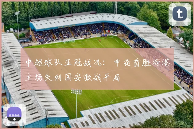 中超球队亚冠战况：申花首胜海港主场失利国安激战平局