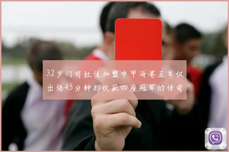32岁门将杜佳加盟中甲海港五年仅出场45分钟却收获四座冠军的传奇经历